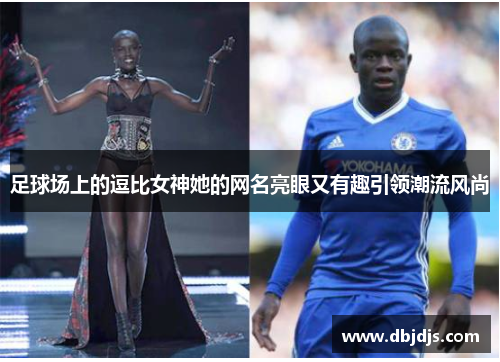 足球场上的逗比女神她的网名亮眼又有趣引领潮流风尚