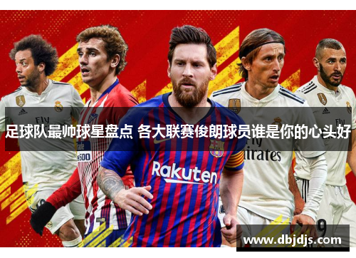 足球队最帅球星盘点 各大联赛俊朗球员谁是你的心头好