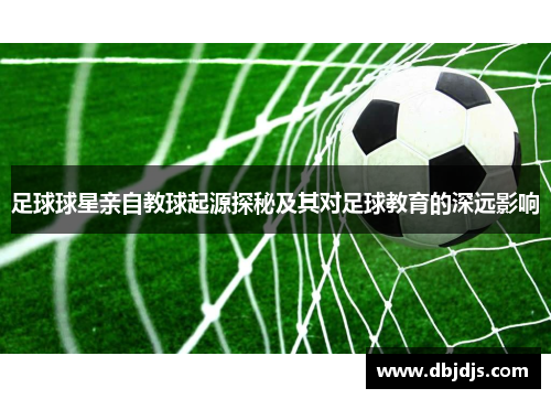 足球球星亲自教球起源探秘及其对足球教育的深远影响