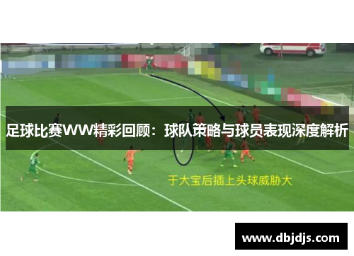 足球比赛WW精彩回顾：球队策略与球员表现深度解析