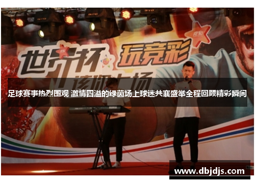 足球赛事热烈围观 激情四溢的绿茵场上球迷共襄盛举全程回顾精彩瞬间